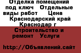 Отделка помещений под ключ . Отдельные виды работ . › Цена ­ 150 - Краснодарский край, Краснодар г. Строительство и ремонт » Услуги   